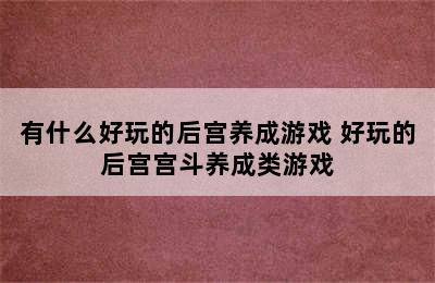 有什么好玩的后宫养成游戏 好玩的后宫宫斗养成类游戏